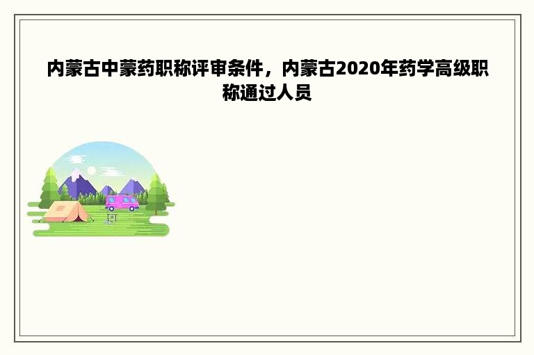 内蒙古中蒙药职称评审条件，内蒙古2020年药学高级职称通过人员