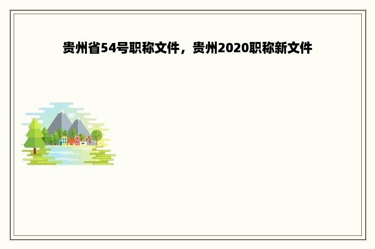 贵州省54号职称文件，贵州2020职称新文件