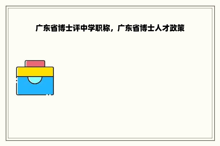 广东省博士评中学职称，广东省博士人才政策