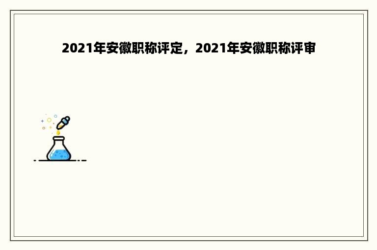 2021年安徽职称评定，2021年安徽职称评审