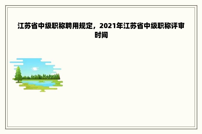 江苏省中级职称聘用规定，2021年江苏省中级职称评审时间