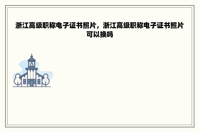 浙江高级职称电子证书照片，浙江高级职称电子证书照片可以换吗