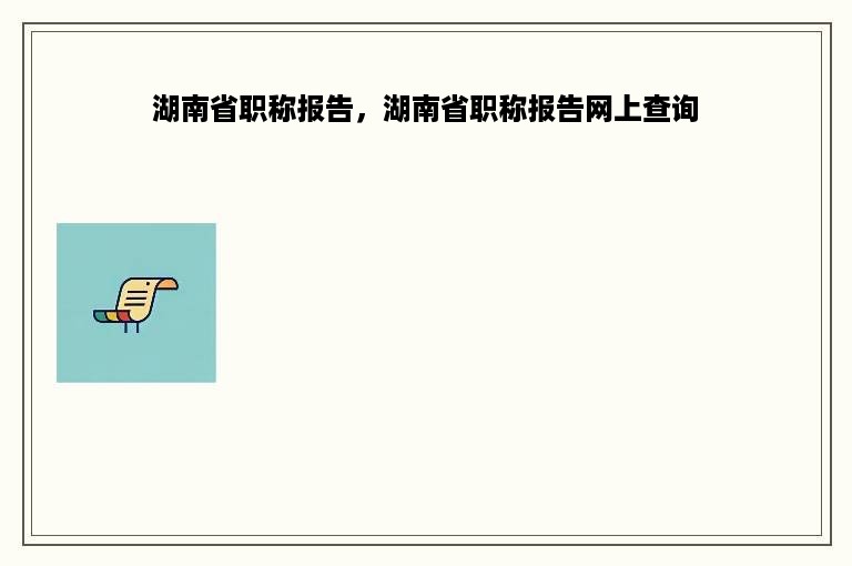 湖南省职称报告，湖南省职称报告网上查询