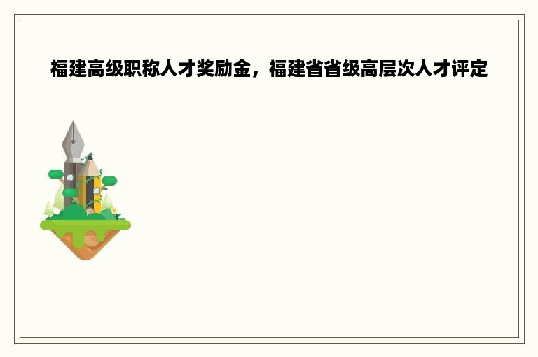 福建高级职称人才奖励金，福建省省级高层次人才评定