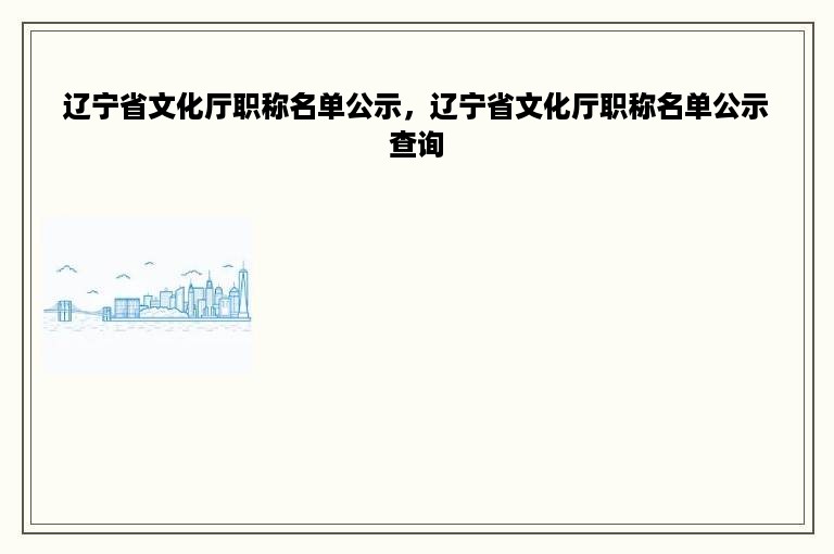 辽宁省文化厅职称名单公示，辽宁省文化厅职称名单公示查询