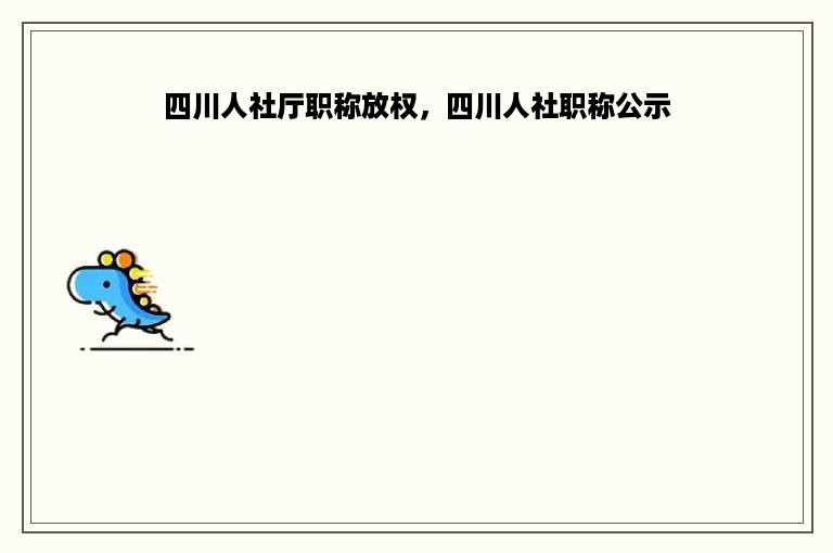 四川人社厅职称放权，四川人社职称公示