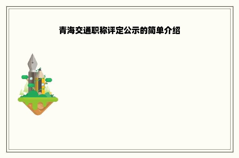 青海交通职称评定公示的简单介绍