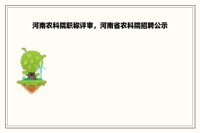 河南农科院职称评审，河南省农科院招聘公示