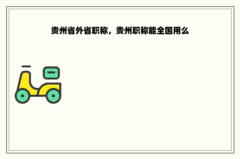 贵州省外省职称，贵州职称能全国用么