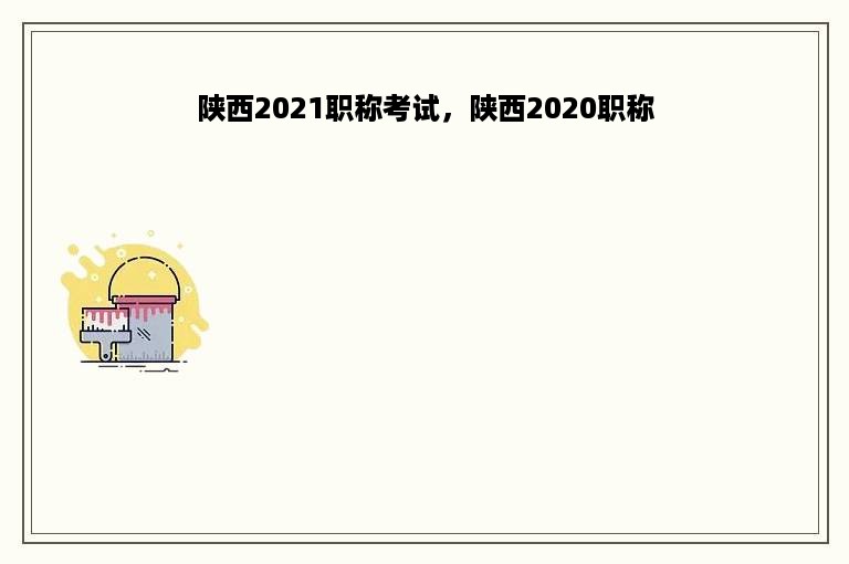 陕西2021职称考试，陕西2020职称