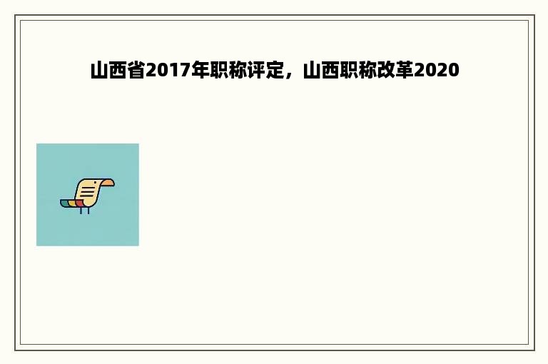 山西省2017年职称评定，山西职称改革2020