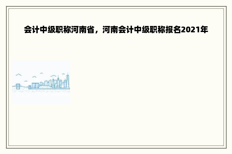 会计中级职称河南省，河南会计中级职称报名2021年