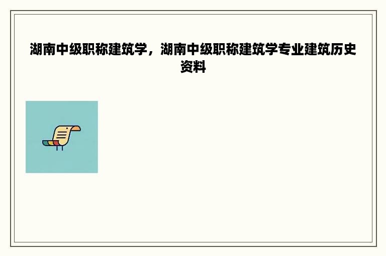 湖南中级职称建筑学，湖南中级职称建筑学专业建筑历史资料