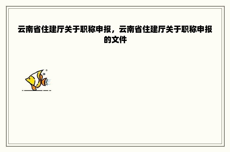 云南省住建厅关于职称申报，云南省住建厅关于职称申报的文件