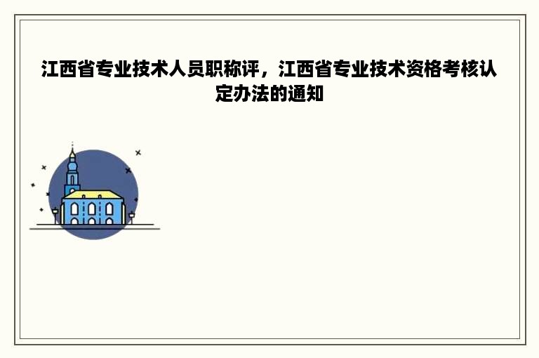 江西省专业技术人员职称评，江西省专业技术资格考核认定办法的通知