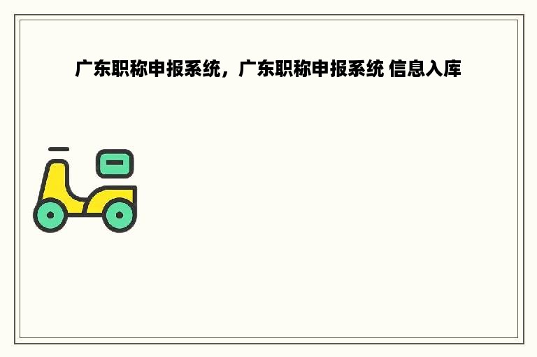 广东职称申报系统，广东职称申报系统 信息入库