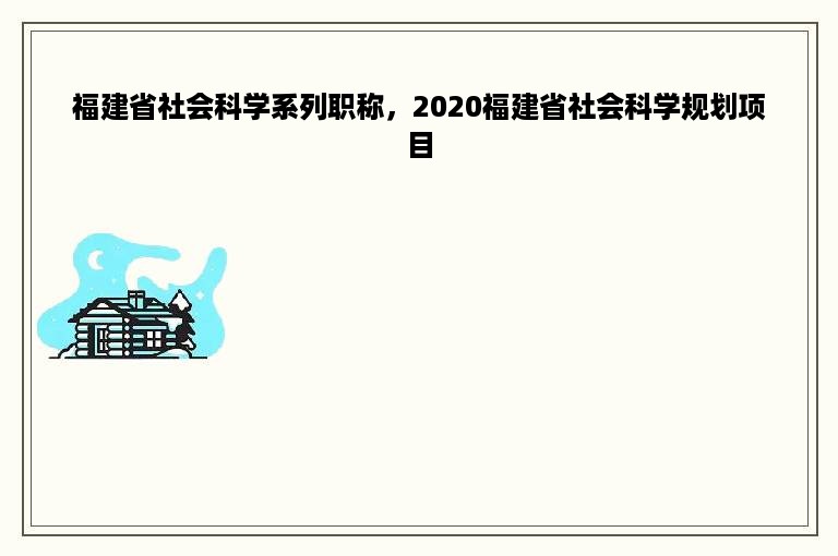 福建省社会科学系列职称，2020福建省社会科学规划项目