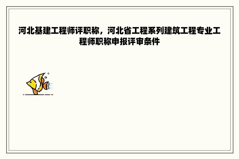 河北基建工程师评职称，河北省工程系列建筑工程专业工程师职称申报评审条件