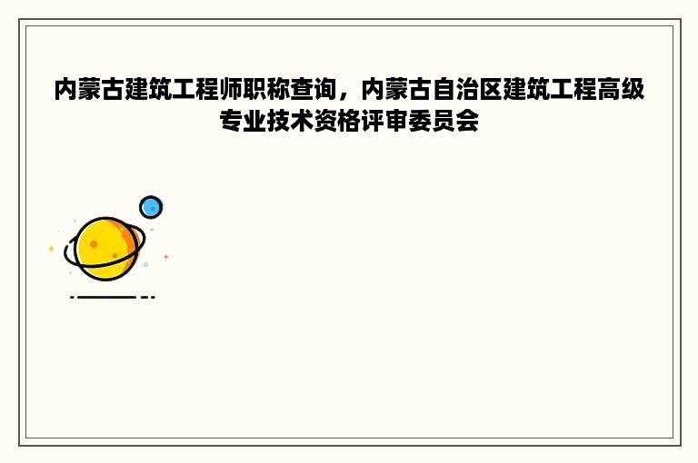 内蒙古建筑工程师职称查询，内蒙古自治区建筑工程高级专业技术资格评审委员会