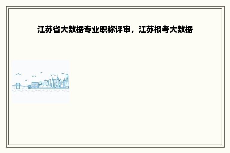 江苏省大数据专业职称评审，江苏报考大数据