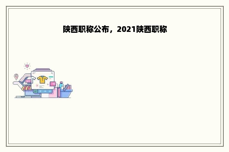 陕西职称公布，2021陕西职称