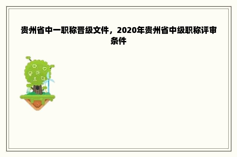 贵州省中一职称晋级文件，2020年贵州省中级职称评审条件