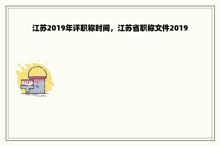 江苏2019年评职称时间，江苏省职称文件2019