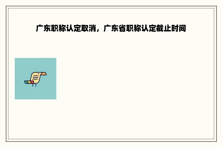 广东职称认定取消，广东省职称认定截止时间