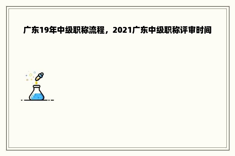 广东19年中级职称流程，2021广东中级职称评审时间