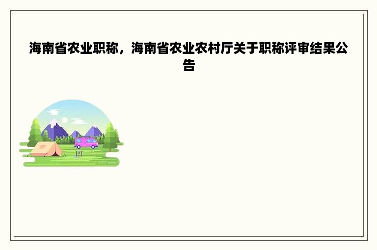 海南省农业职称，海南省农业农村厅关于职称评审结果公告