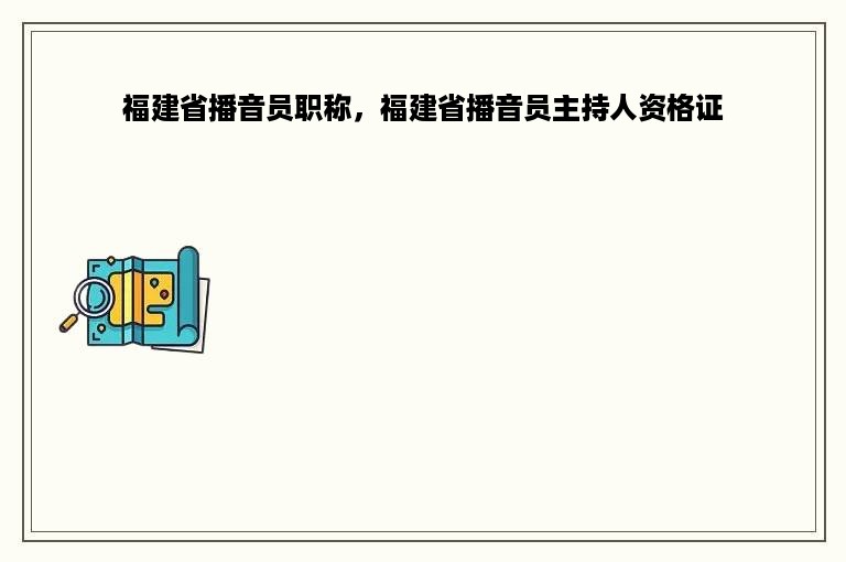 福建省播音员职称，福建省播音员主持人资格证