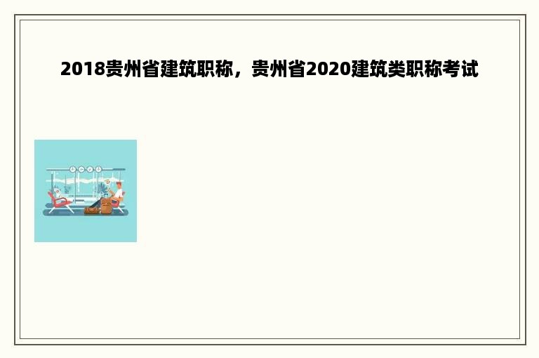 2018贵州省建筑职称，贵州省2020建筑类职称考试