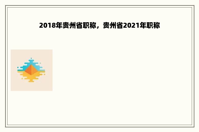 2018年贵州省职称，贵州省2021年职称