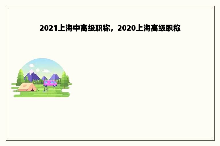 2021上海中高级职称，2020上海高级职称