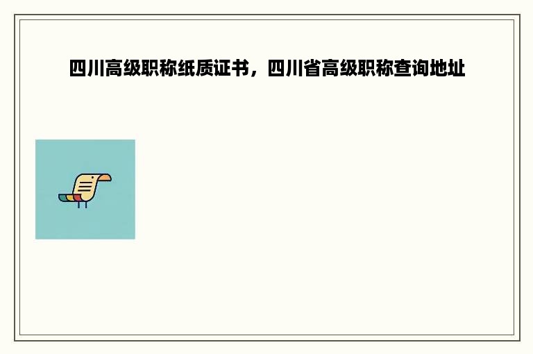 四川高级职称纸质证书，四川省高级职称查询地址