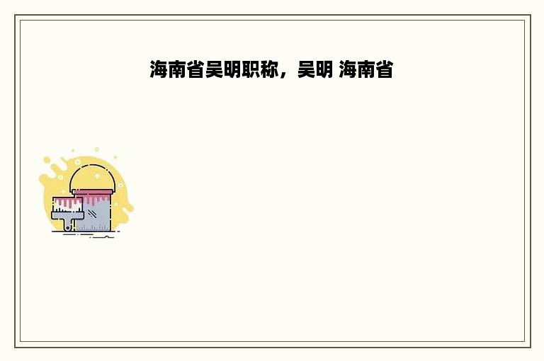 海南省吴明职称，吴明 海南省