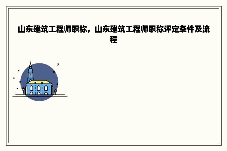 山东建筑工程师职称，山东建筑工程师职称评定条件及流程