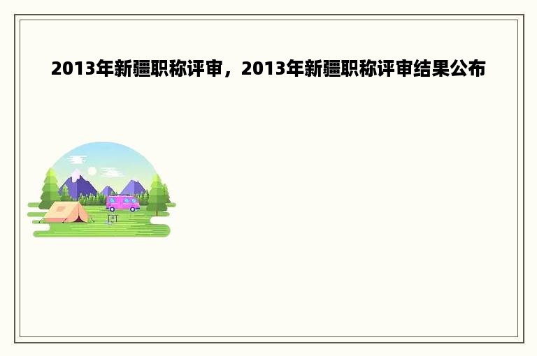 2013年新疆职称评审，2013年新疆职称评审结果公布