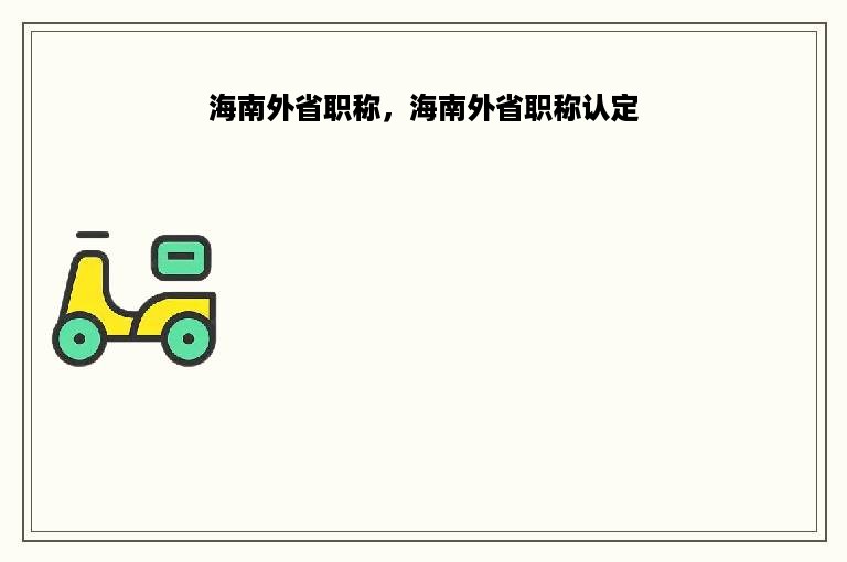 海南外省职称，海南外省职称认定