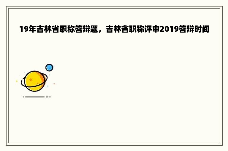 19年吉林省职称答辩题，吉林省职称评审2019答辩时间