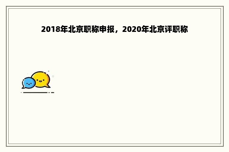 2018年北京职称申报，2020年北京评职称