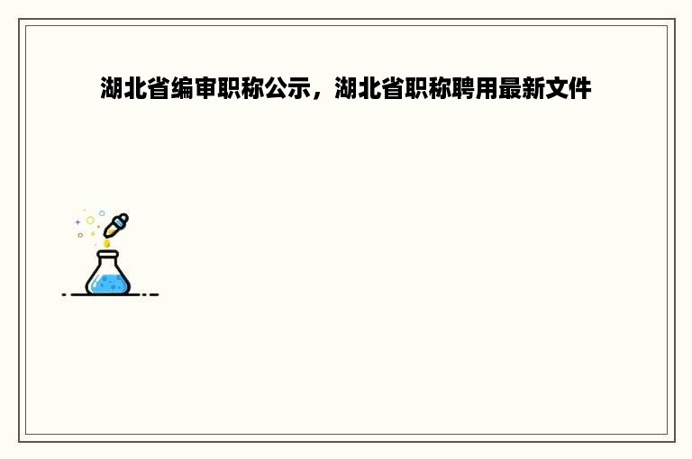 湖北省编审职称公示，湖北省职称聘用最新文件