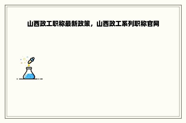 山西政工职称最新政策，山西政工系列职称官网