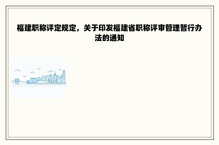 福建职称评定规定，关于印发福建省职称评审管理暂行办法的通知