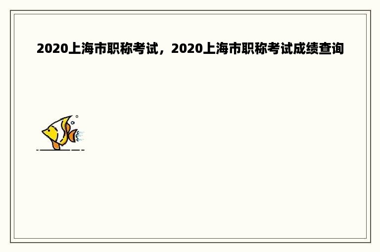 2020上海市职称考试，2020上海市职称考试成绩查询