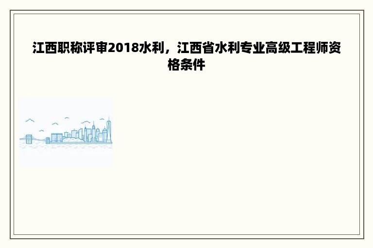 江西职称评审2018水利，江西省水利专业高级工程师资格条件