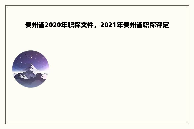 贵州省2020年职称文件，2021年贵州省职称评定