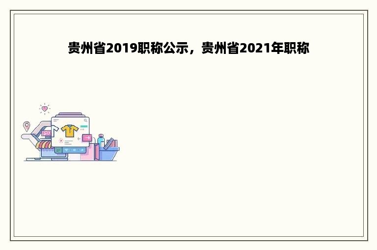 贵州省2019职称公示，贵州省2021年职称