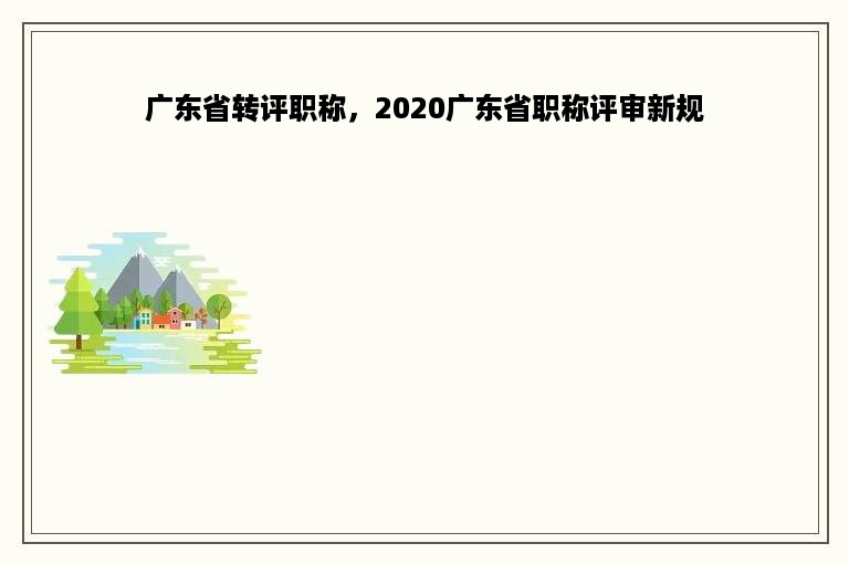 广东省转评职称，2020广东省职称评审新规