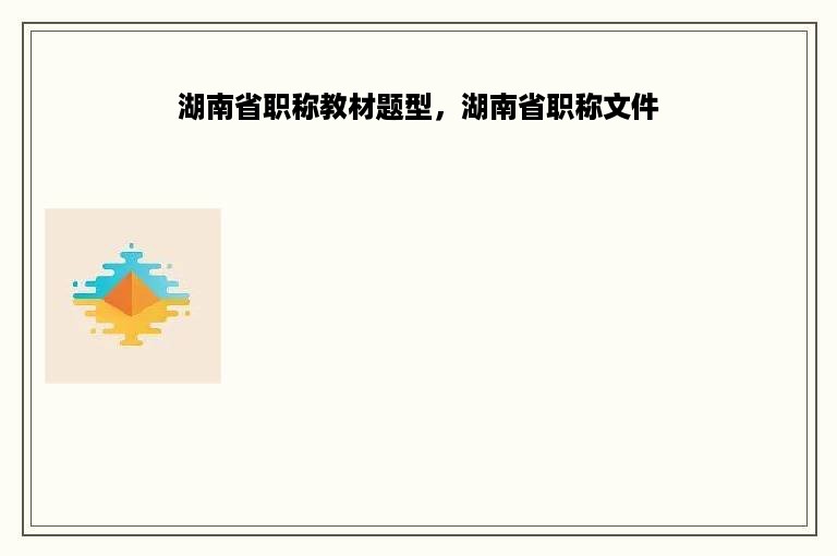 湖南省职称教材题型，湖南省职称文件